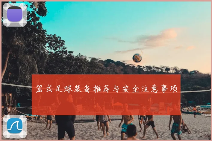 笼式足球装备推荐与安全注意事项