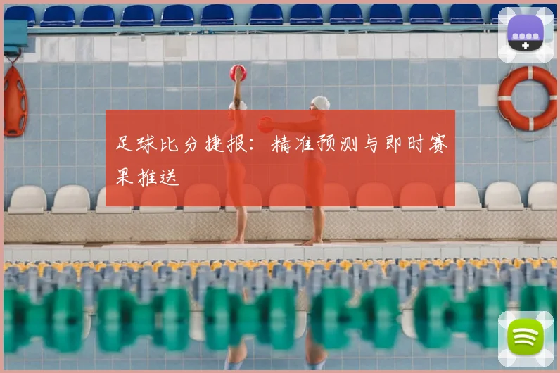 足球比分捷报：精准预测与即时赛果推送
