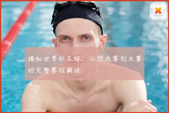 揭秘世界杯足球:从预选赛到决赛的完整赛程解读