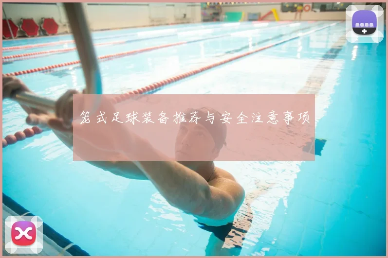笼式足球装备推荐与安全注意事项