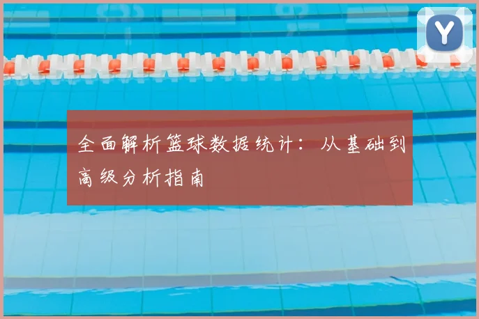 全面解析篮球数据统计：从基础到高级分析指南