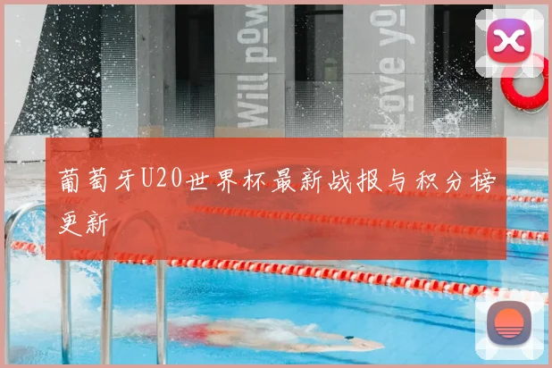 葡萄牙U20世界杯最新战报与积分榜更新
